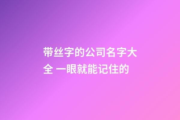 带丝字的公司名字大全 一眼就能记住的-第1张-公司起名-玄机派